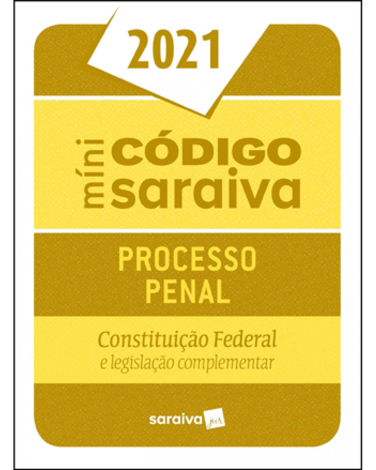Minicódigo de processo penal Saraiva - Constituição Federal e legislação complementar - 27ª Edição | 2021