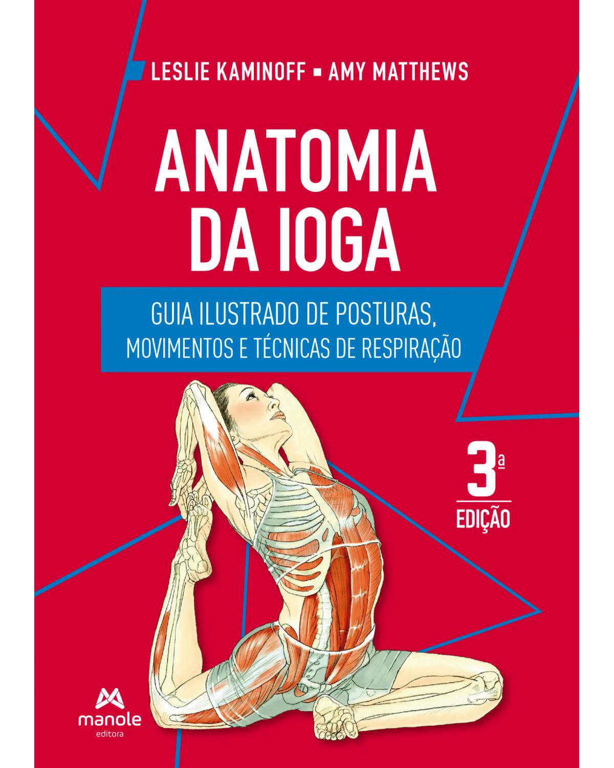 Anatomia da ioga - guia ilustrado de posturas, movimentos e técnicas de respiração - 3ª Edição | 2022