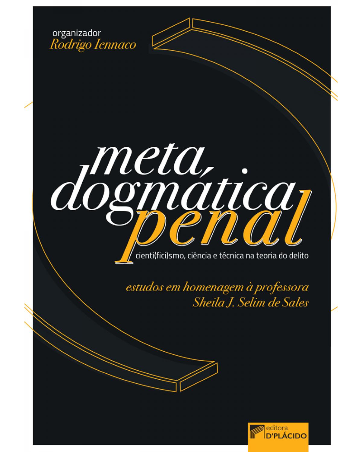 Metadogmática penal - Cienti(fici)smo, ciência e técnica na teoria do delito: estudos em homenagem à professora Sheila J. Selim de Sales - 1ª Edição | 2020