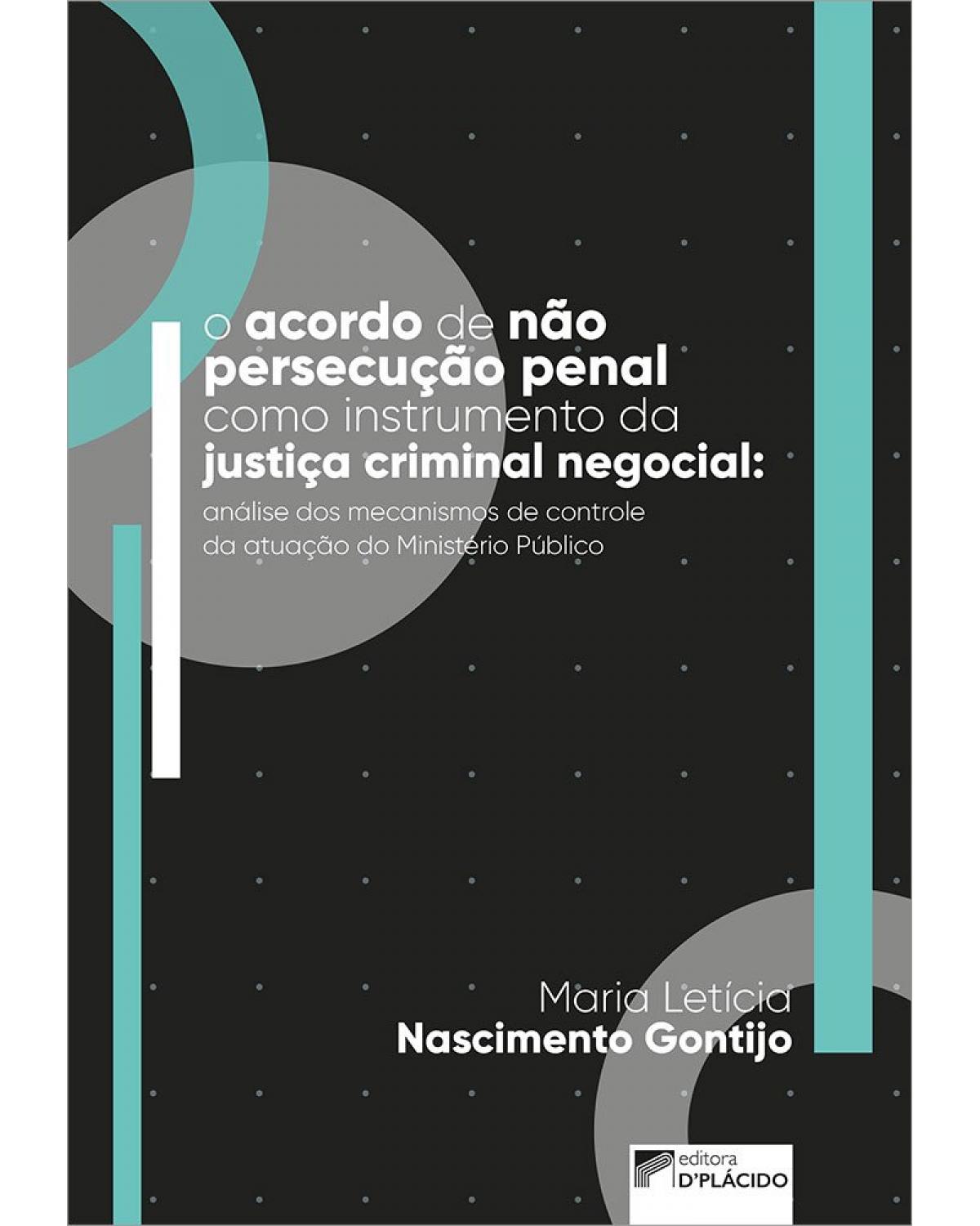 O acordo de não persecução penal como instrumento da justiça criminal negocial - análise dos mecanismos de controle à vontade do Ministério Público - 1ª Edição | 2022