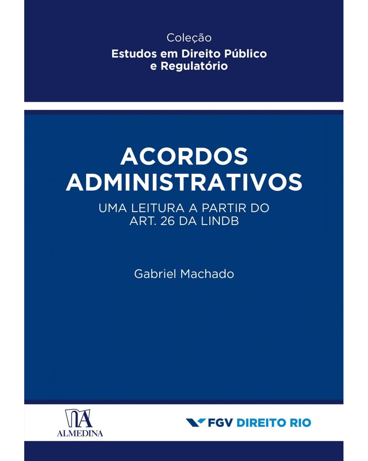 Acordos administrativos - uma leitura a partir do art. 26 da LINDB - 1ª Edição | 2021