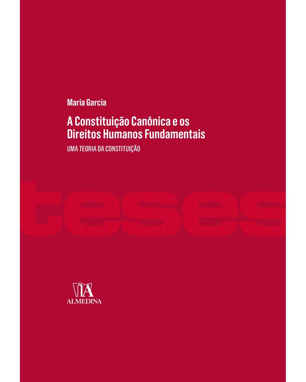A constituição canônica e os direitos humanos fundamentais - uma teoria da constituição - 1ª Edição | 2021