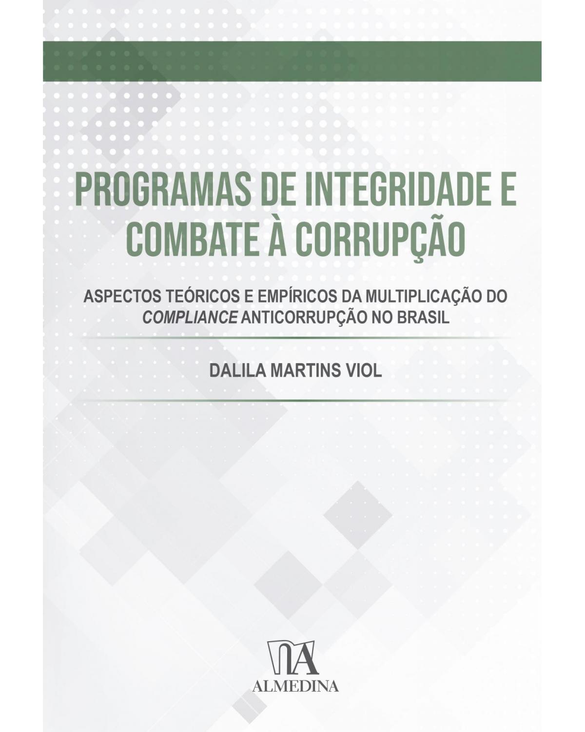 Programas de integridade e combate à corrupção - aspectos teóricos e empíricos da multiplicação do compliance anticorrupção no Brasil - 1ª Edição | 2021