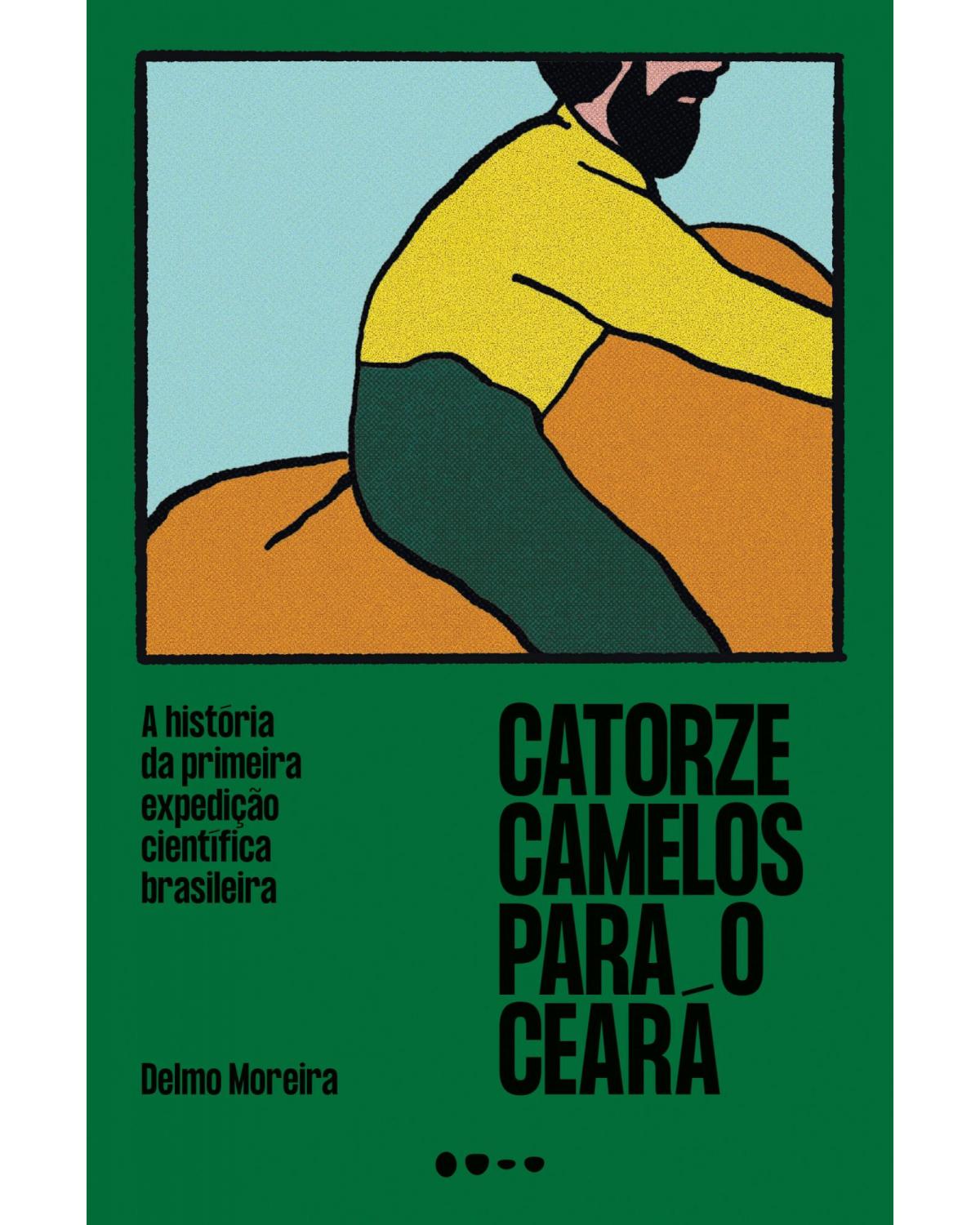Catorze camelos para o Ceará - A história da primeira expedição científica brasileira - 1ª Edição | 2021