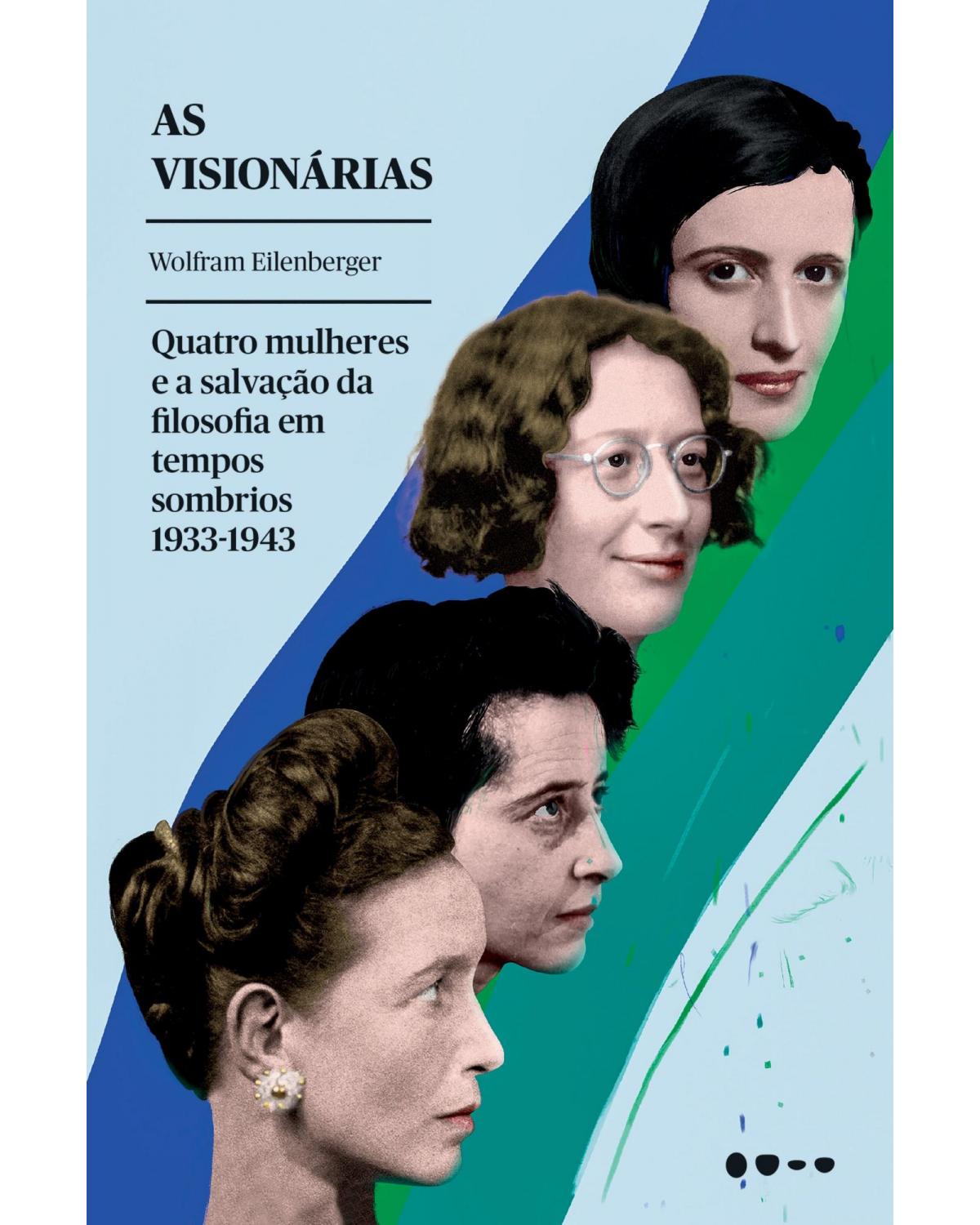 As visionárias - quatro mulheres e a salvação da filosofia em tempos sombrios - 1ª Edição | 2022