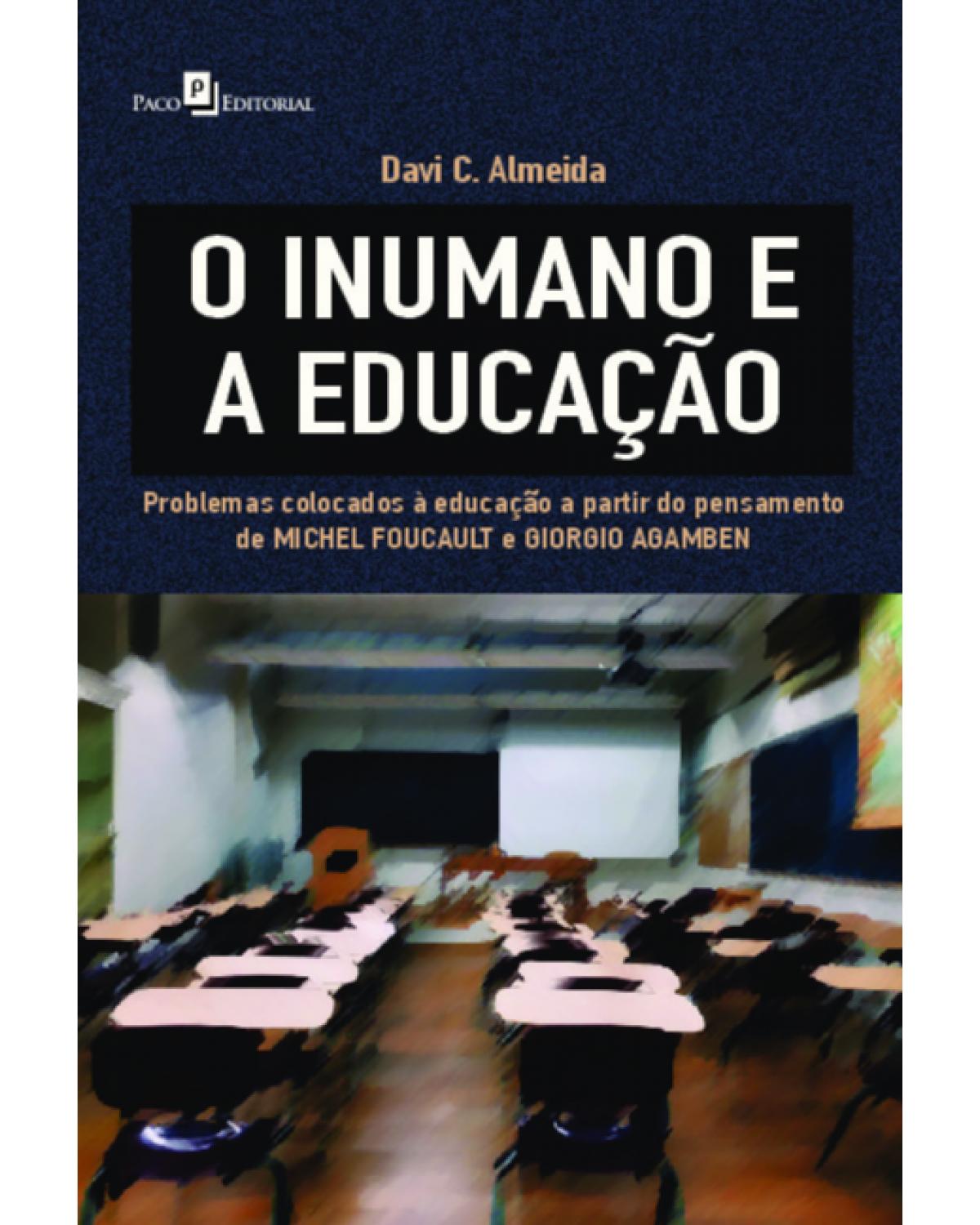 O inumano e a educação - problemas colocados à educação a partir do pensamento de Michel Foucault e Giorgio Agamben - 1ª Edição | 2021