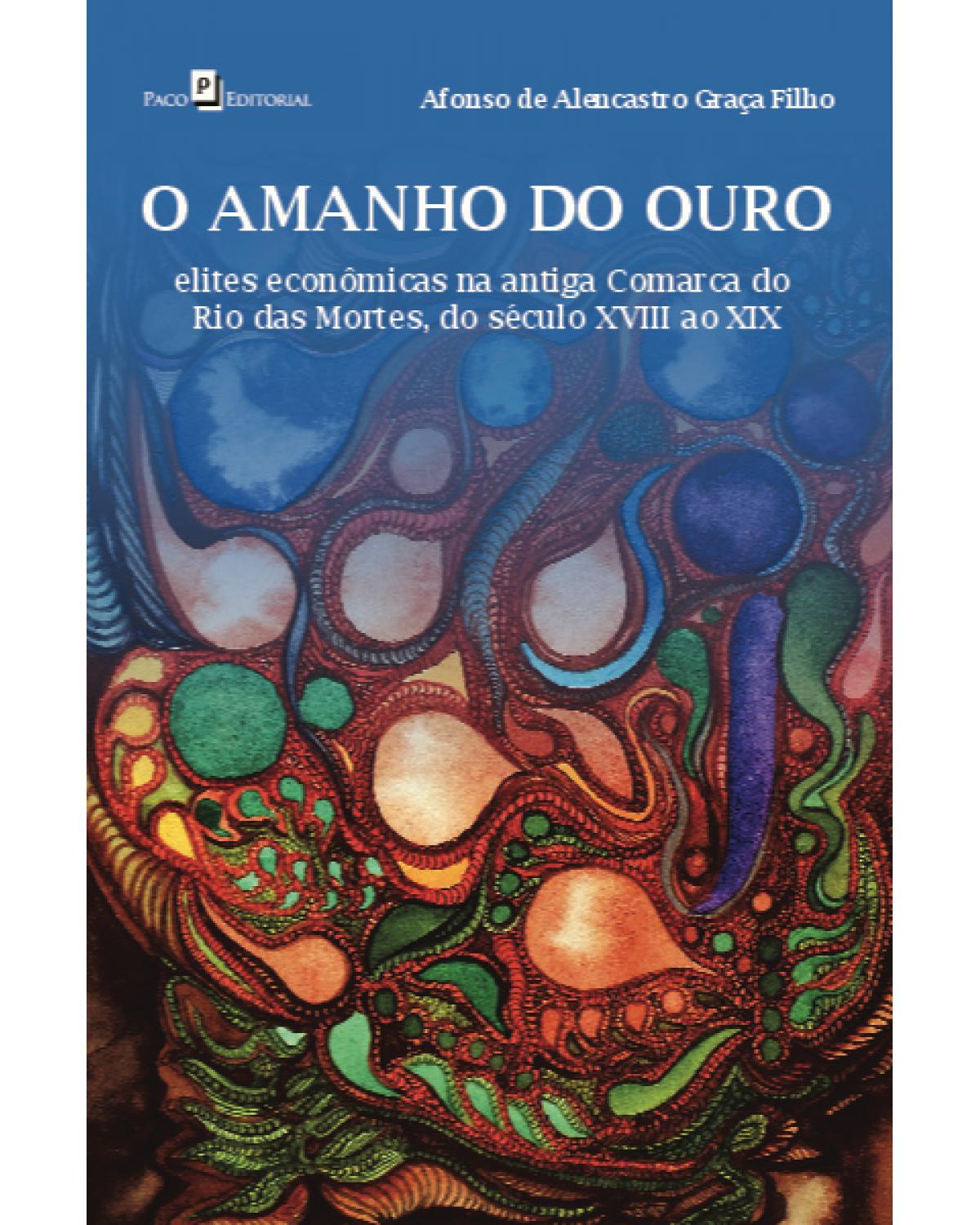 O amanho do ouro - elites econômicas na antiga comarca do Rio das Mortes, do século XVIII ao XIX - 1ª Edição | 2021