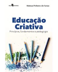 Educação criativa - princípios, fundamentos e pedagogia - 1ª Edição | 2020