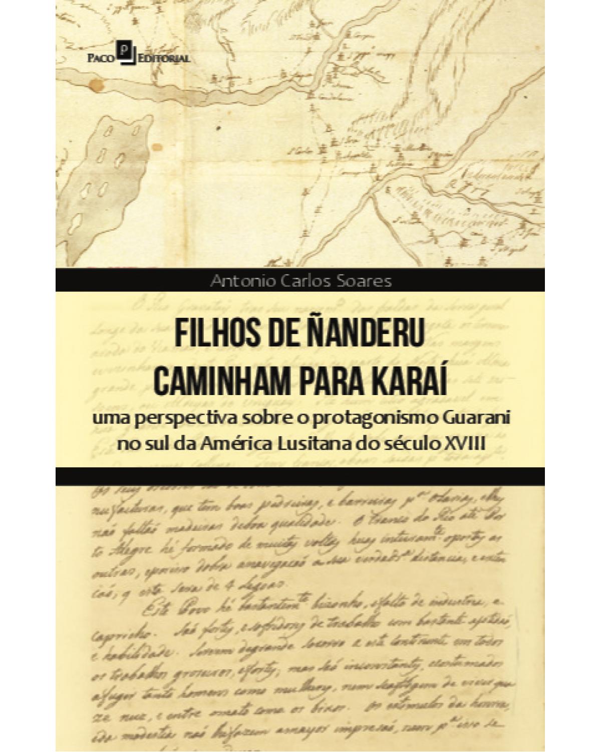 Filhos de Ñanderu caminham para Karaí - uma perspectiva sobre o protagonismo Guarani no sul da América Lusitana do século XVIII - 1ª Edição | 2021