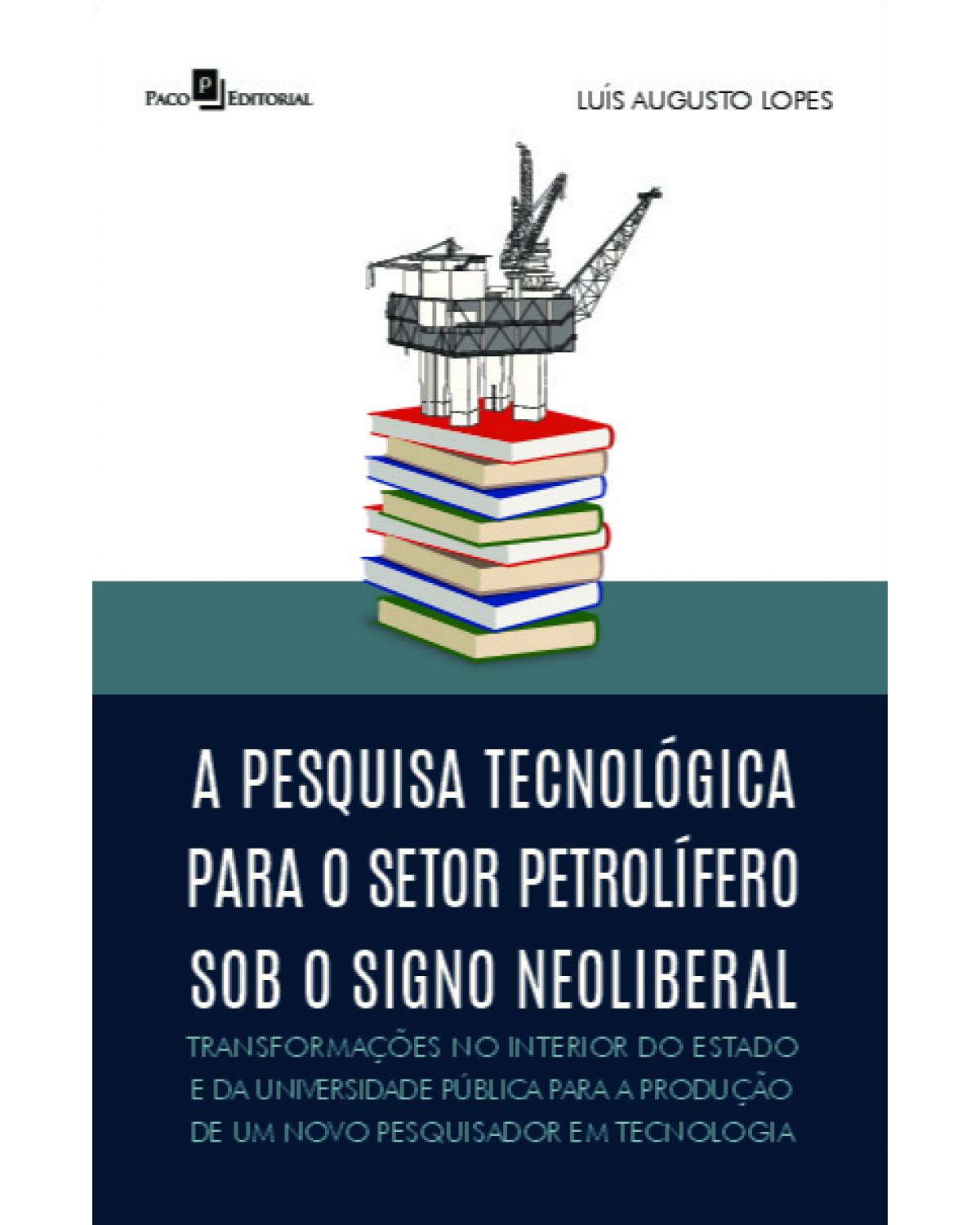 A pesquisa tecnológica para o setor petrolífero sob o signo neoliberal - transformações no interior do estado e da universidade pública para a produção de um novo pesquisador em tecnologia - 1ª Edição | 2022