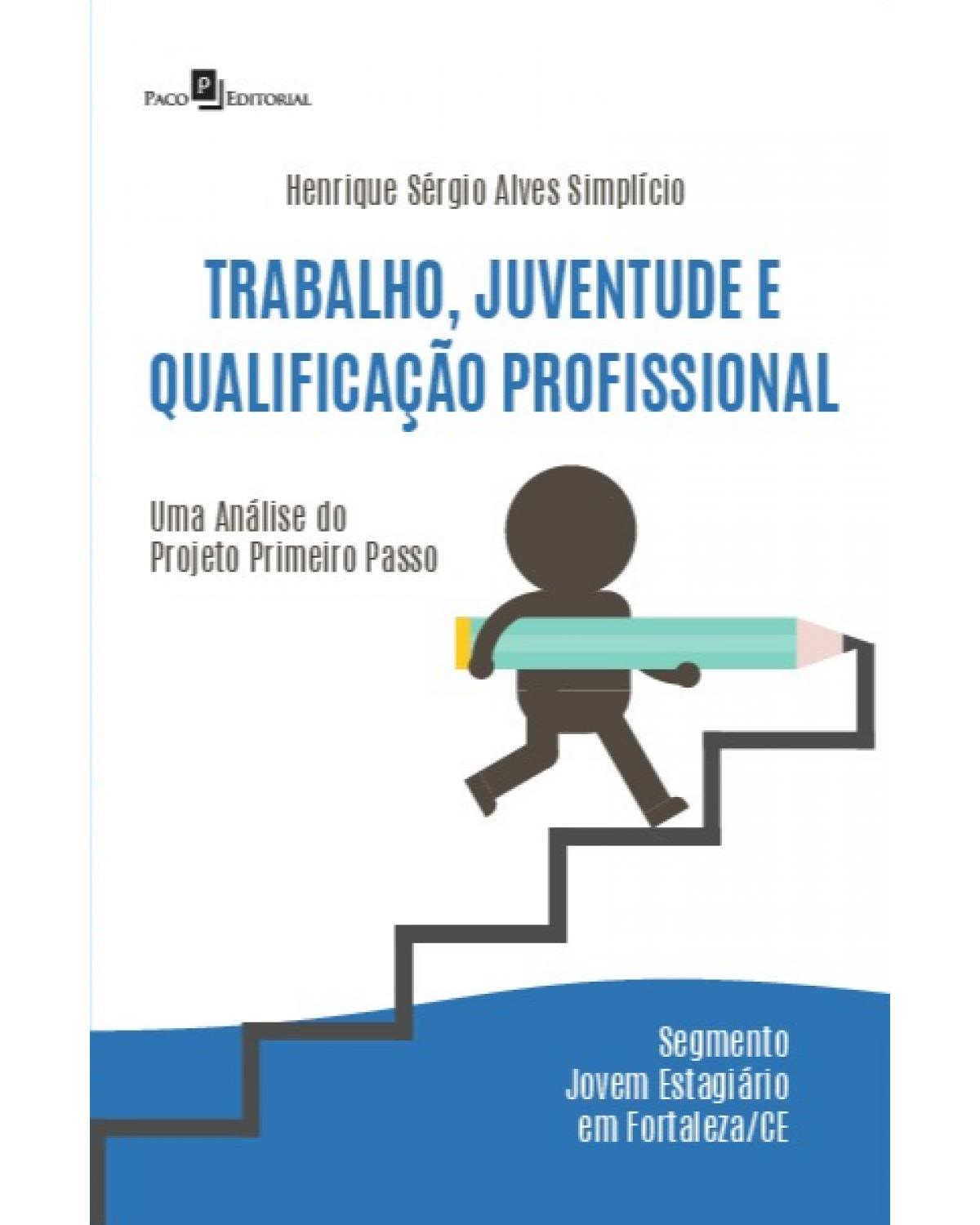 Trabalho, juventude e qualificação profissional - uma análise do projeto primeiro passo – Segmento jovem estagiário em Fortaleza/CE - 1ª Edição | 2021