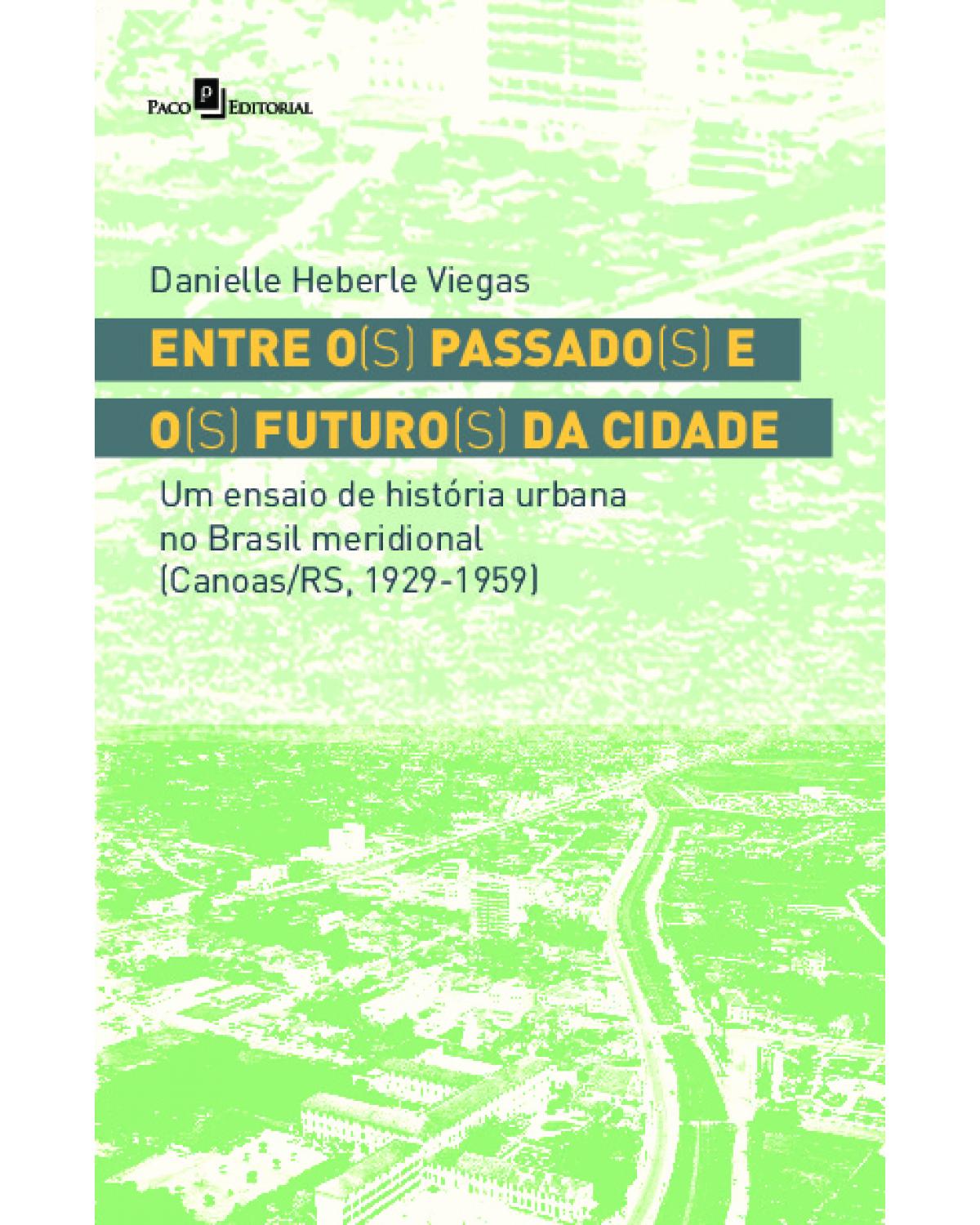Entre o(s) passado(s) e o(s) futuro(s) da cidade - um ensaio de história urbana no brasil meridional (Canoas/RS, 1929-1959) - 1ª Edição | 2021