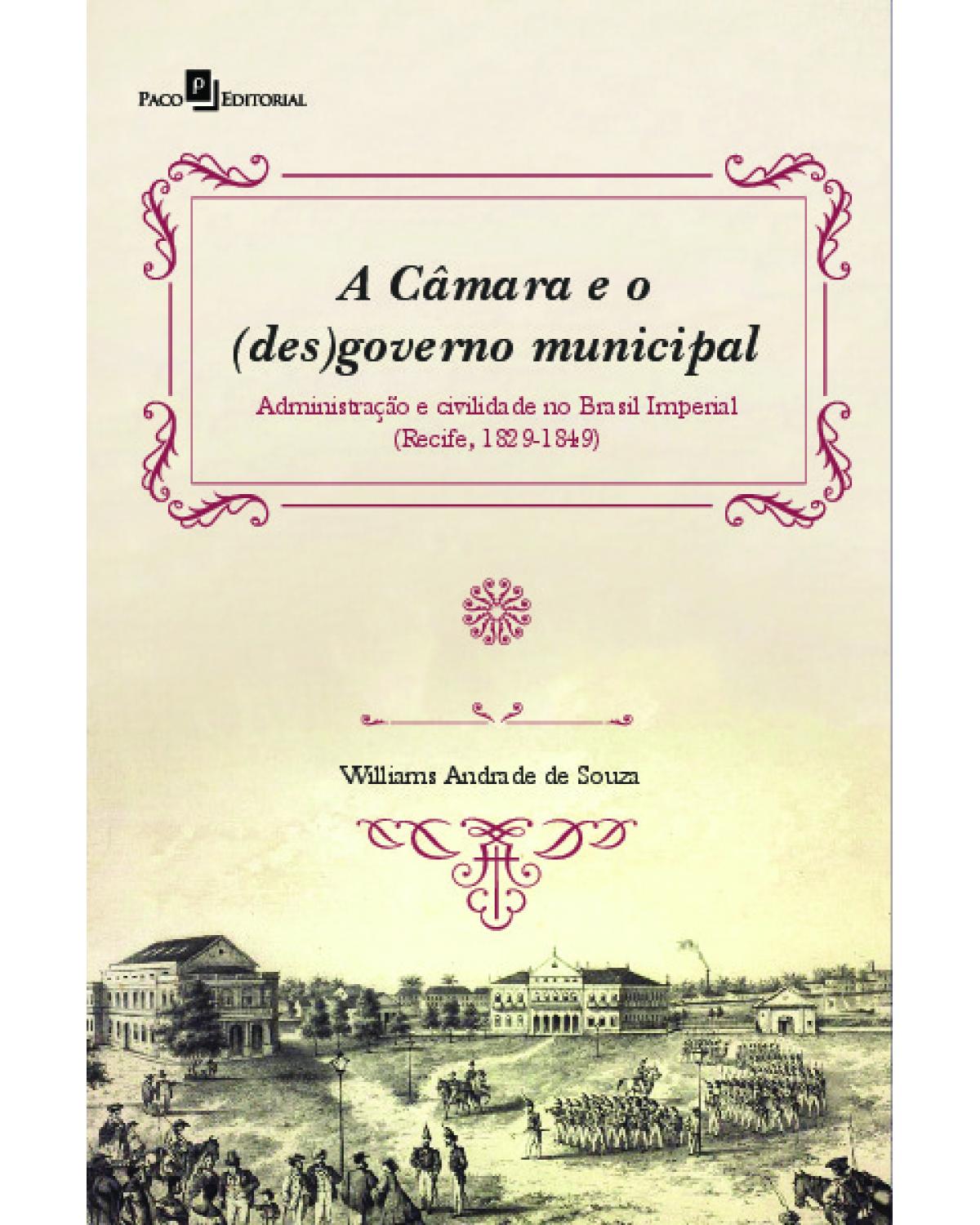 A câmara e o (des)governo municipal - administração e civilidade no Brasil Imperial (Recife, 1829-1849) - 1ª Edição | 2021