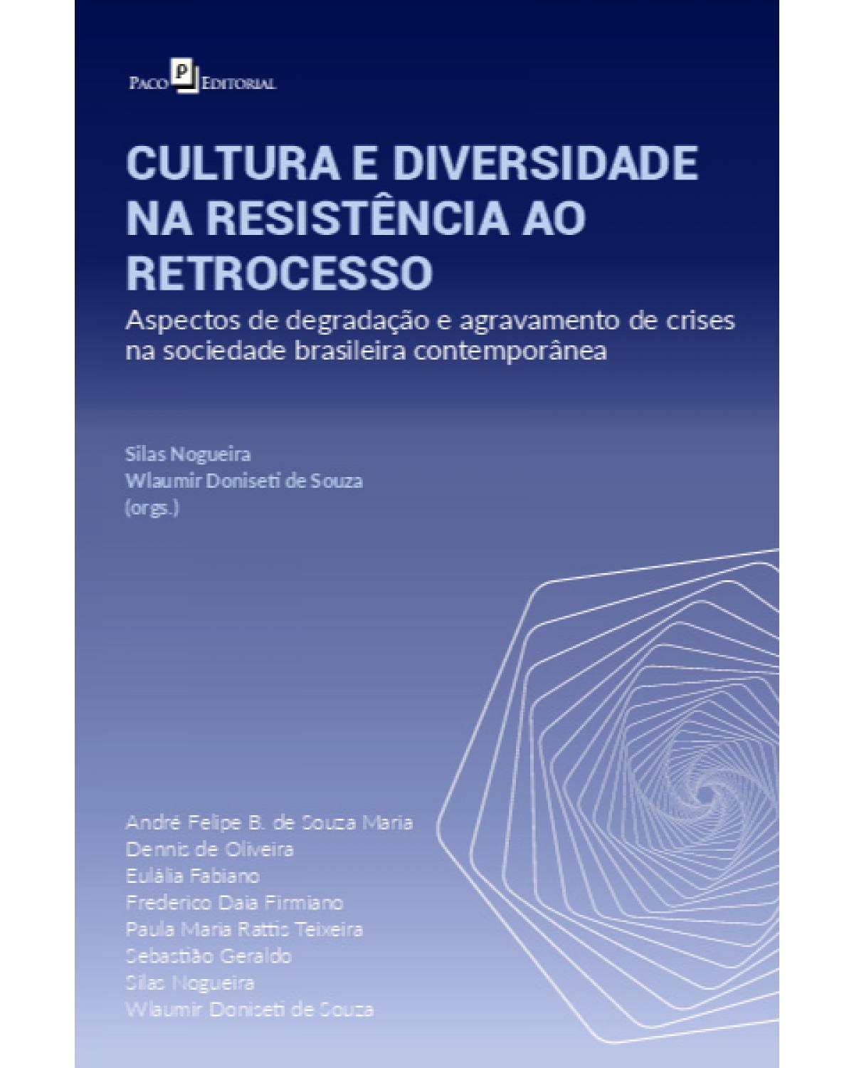 Cultura e diversidade na resistência ao retrocesso - aspectos de degradação e agravamento de crises na sociedade brasileira contemporânea - 1ª Edição | 2021
