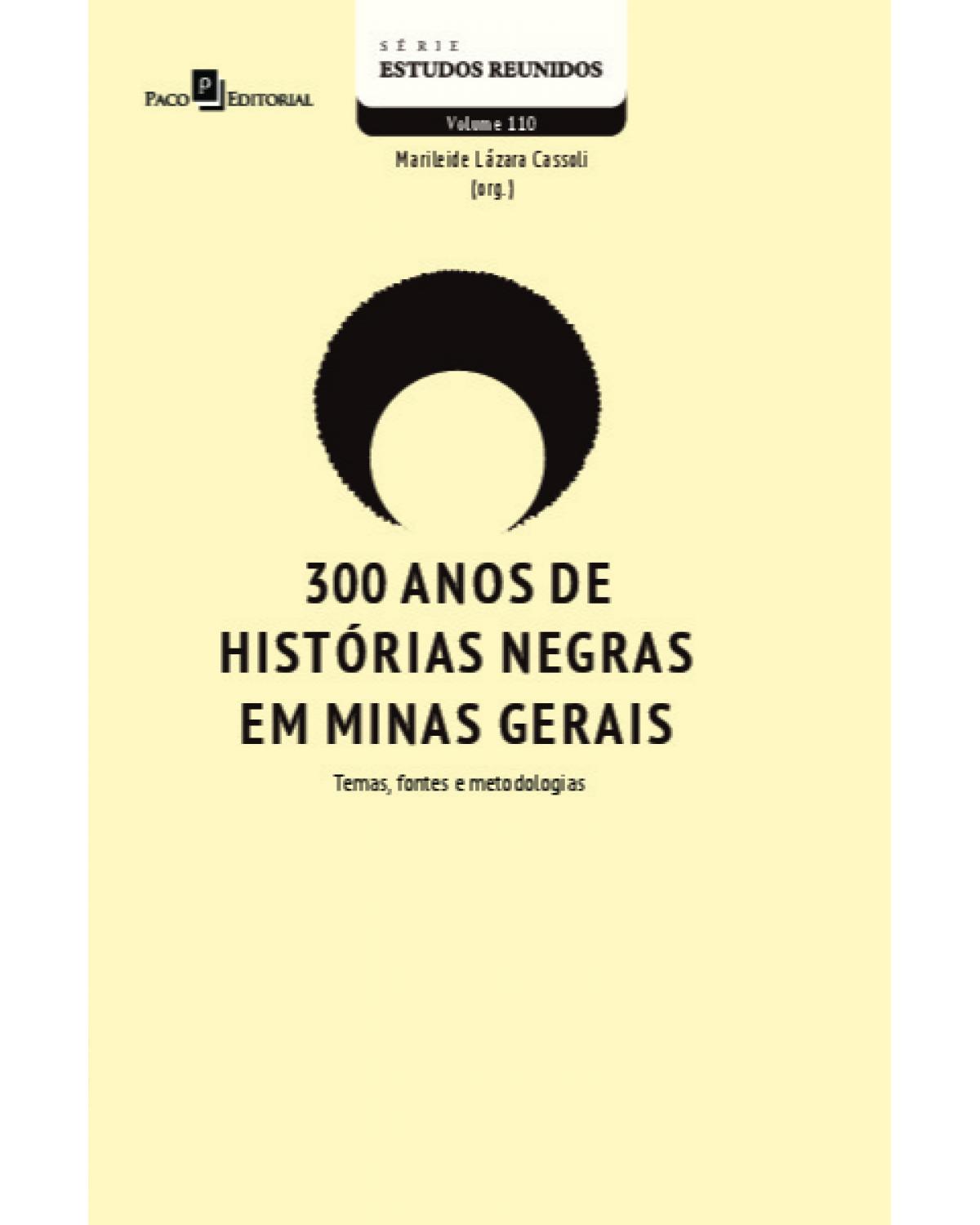 300 anos de histórias negras em Minas Gerais - Volume 110: temas, fontes e metodologias - 1ª Edição | 2022