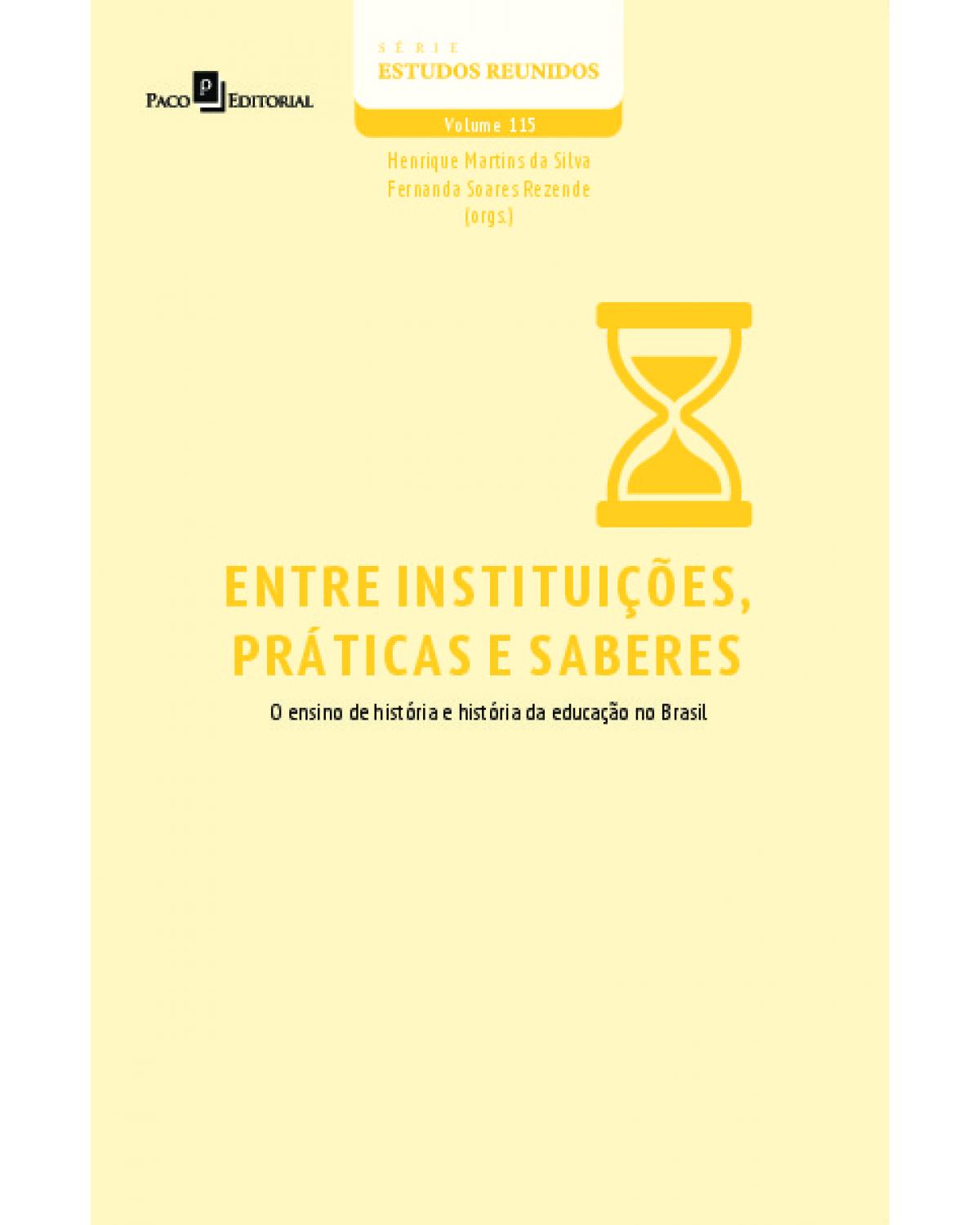 Entre instituições, práticas e saberes - Volume 115: o ensino de história e história da educação no Brasil - 1ª Edição | 2022