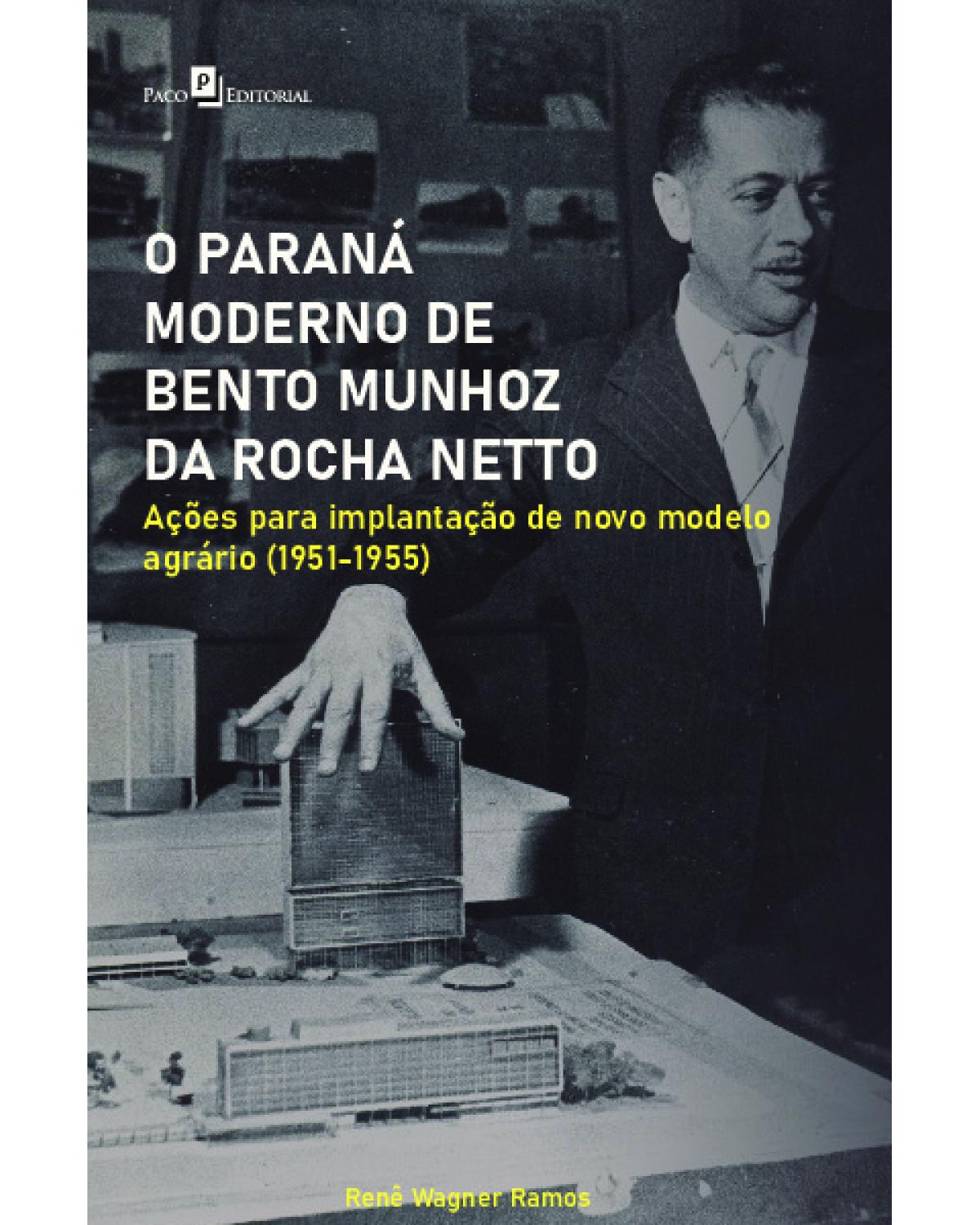 O Paraná moderno de Bento Munhoz da Rocha Netto - ações para implantação de novo modelo agrário (1951-1955) - 1ª Edição | 2022