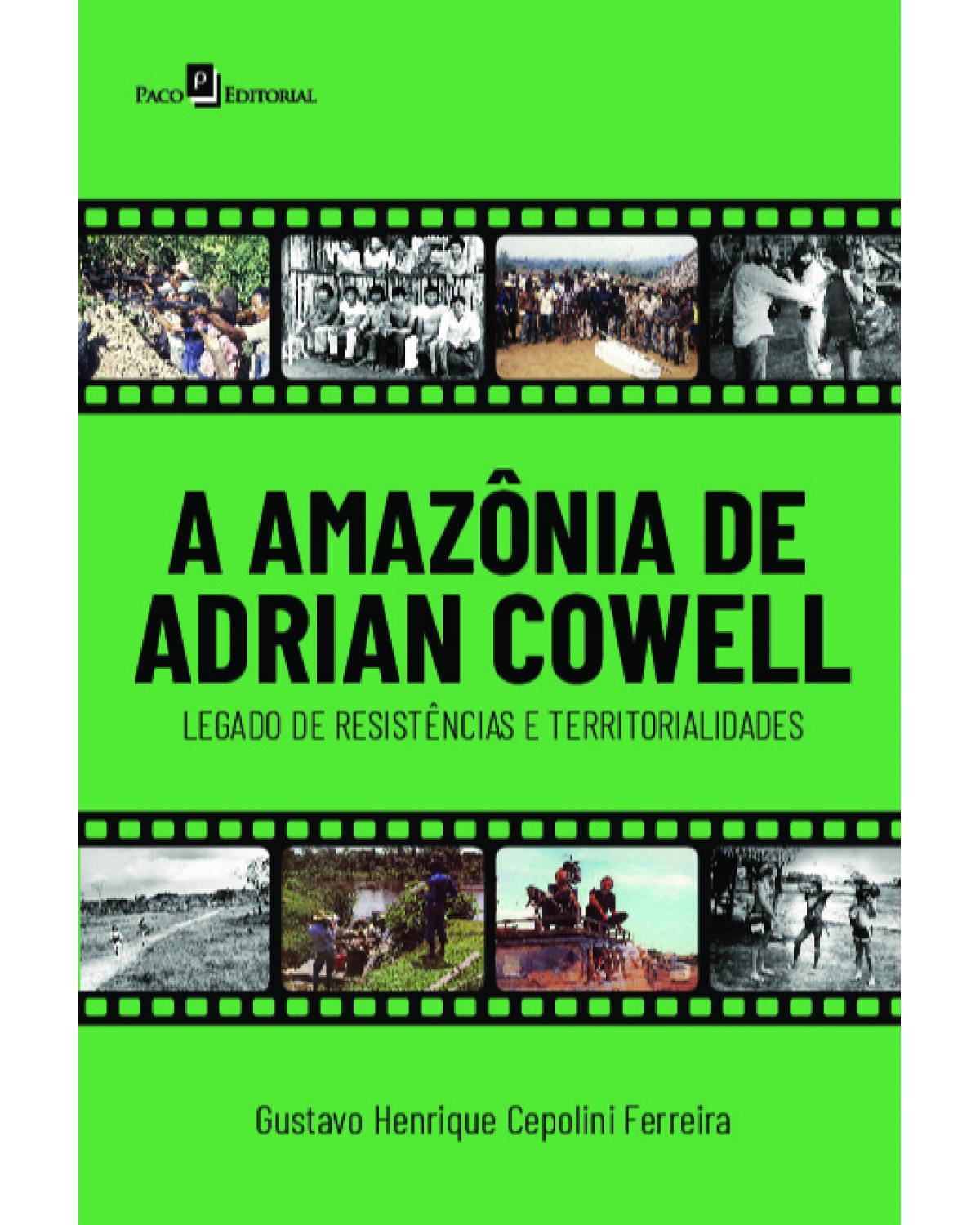 A Amazônia de Adrian Cowell - legado de resistências e territorialidades - 1ª Edição | 2022