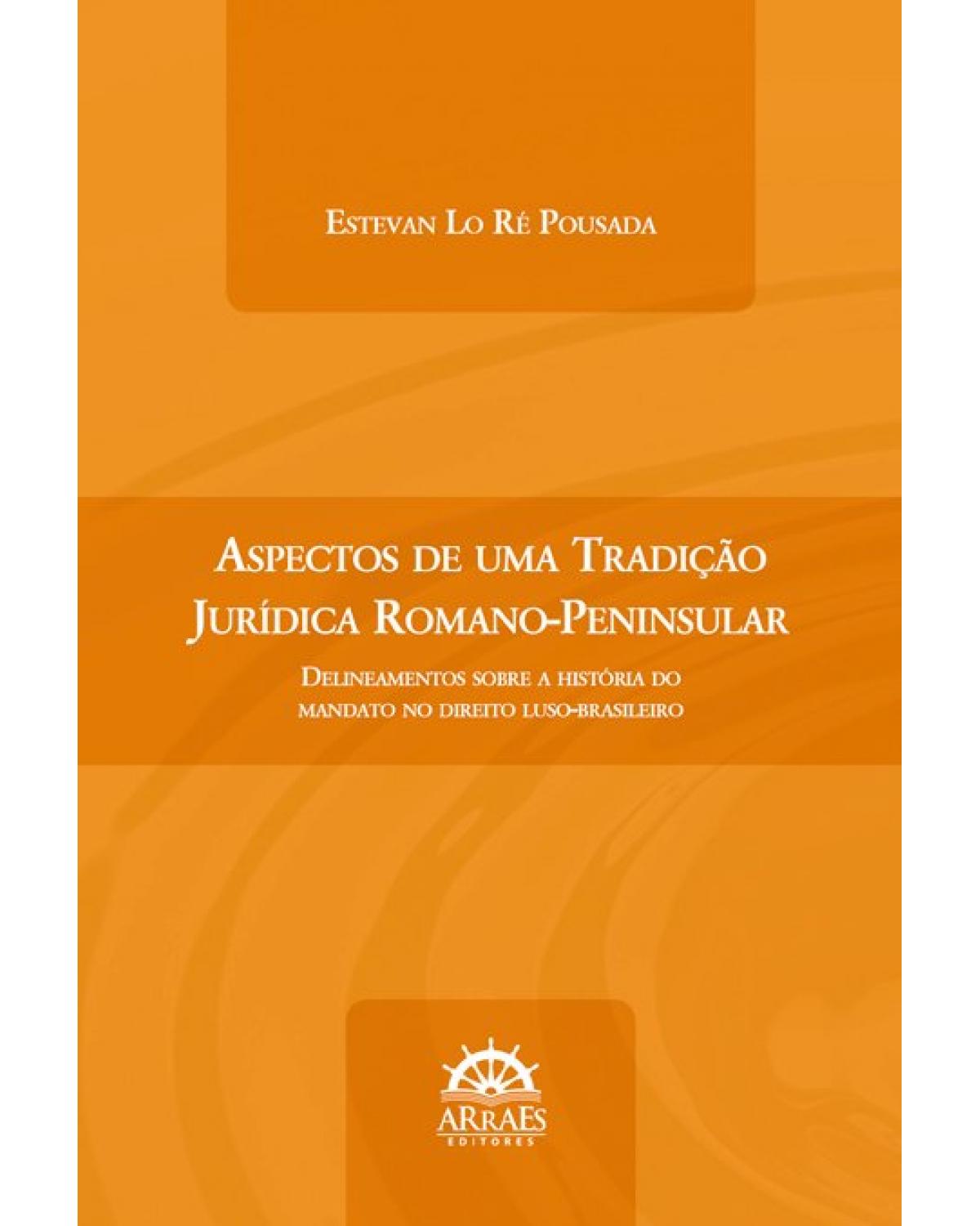 Aspectos de uma tradição jurídica romano-peninsular - Volume 1: delineamentos sobre a história do mandato no direito luso-brasileiro - 1ª Edição | 2021