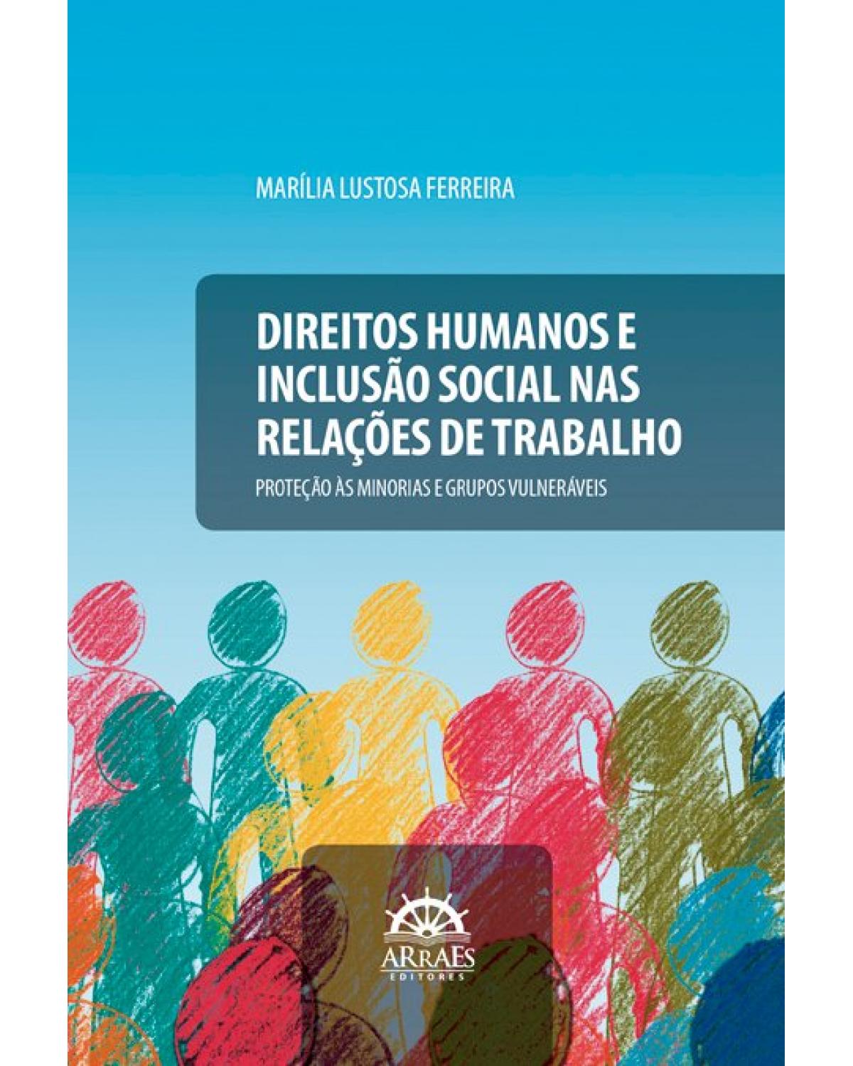 Direitos humanos e inclusão social nas relações de trabalho - proteção às minorias e grupos vulneráveis - 1ª Edição | 2021