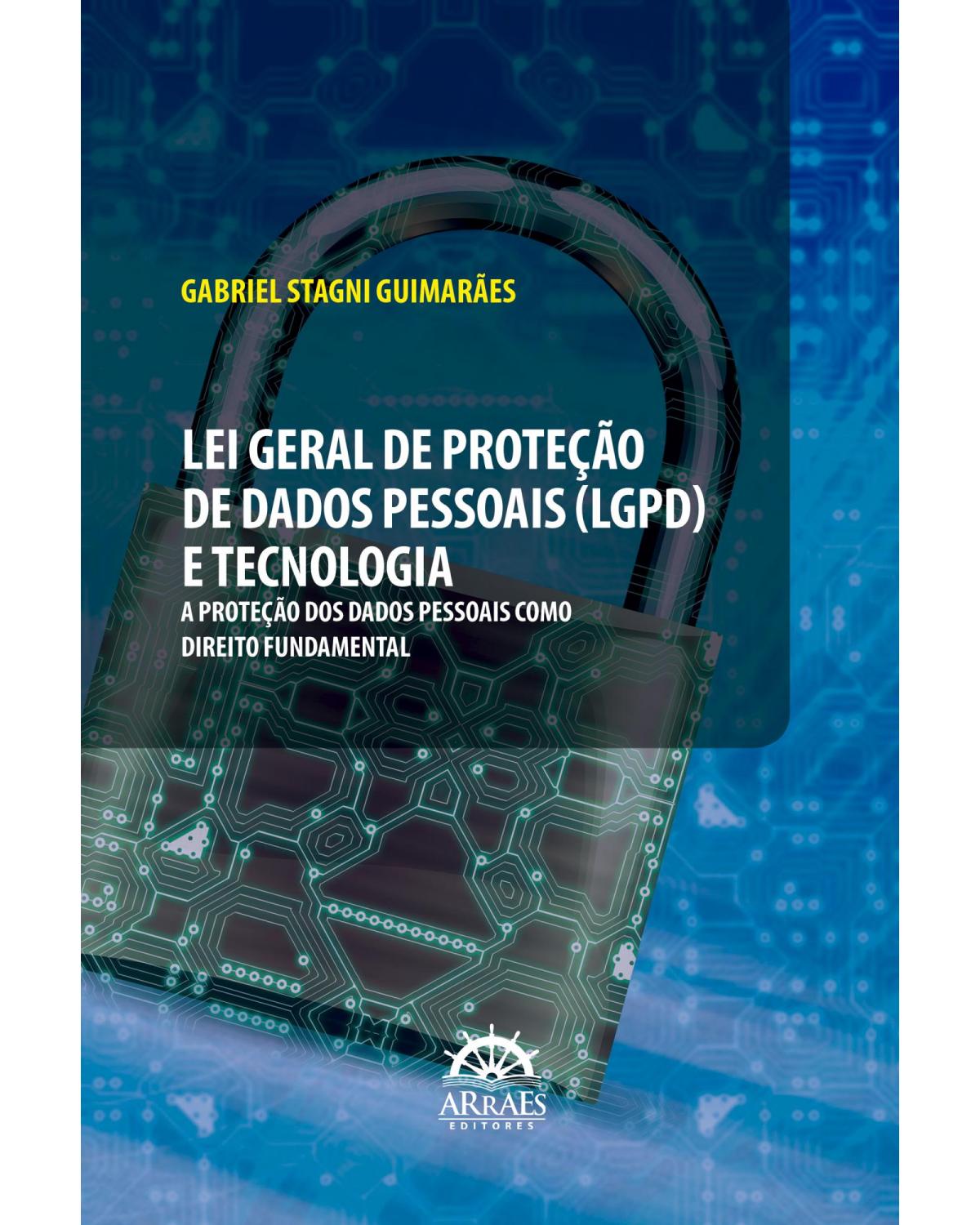 Lei Geral de Proteção de Dados Pessoais (LGPD) e tecnologia - a proteção dos dados pessoais como direito fundamental - 1ª Edição | 2022