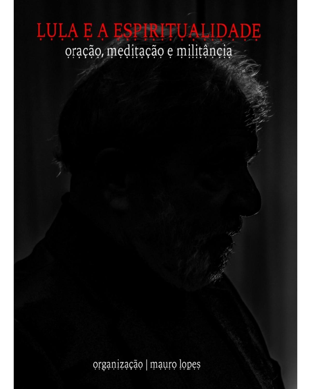Lula e a espiritualidade - oração, meditação e militância - 1ª Edição | 2019