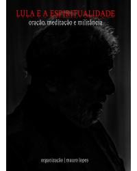 Lula e a espiritualidade - oração, meditação e militância - 1ª Edição | 2019