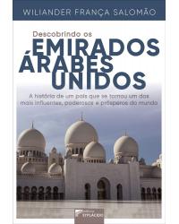 Descobrindo os Emirados Árabes Unidos: a história de um país que se tornou um dos mais influentes, poderosos e prósperos do mundo - 1ª Edição | 2019