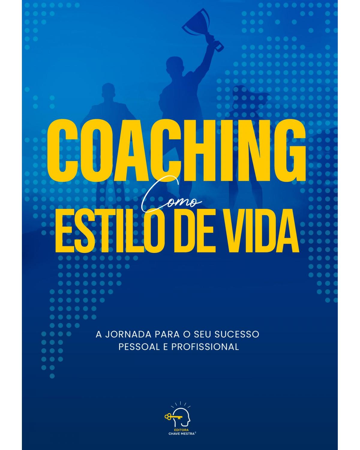 Coaching como estilo de vida: a jornada para o seu sucesso pessoal e profissional - 1ª Edição | 2022