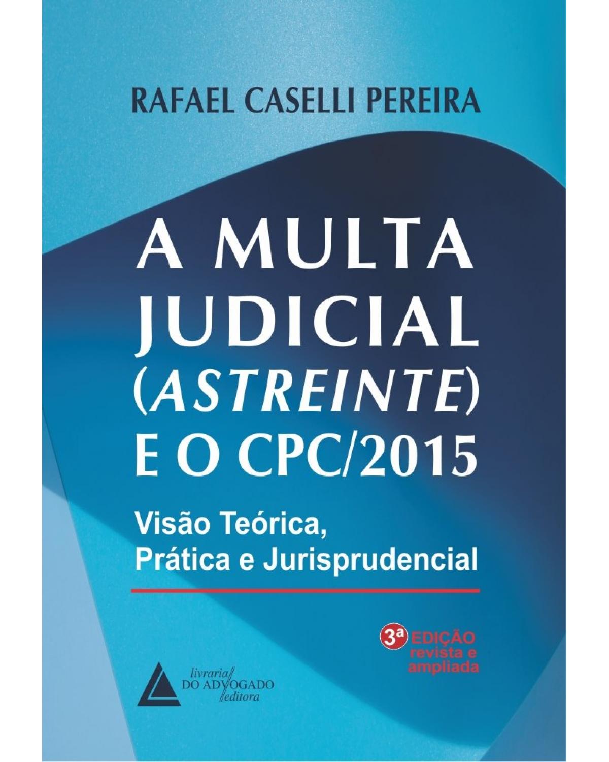 A multa judicial (Astreinte e o CPC/2015): Visão teórica, prática e jurisprudencial - 3ª Edição | 2020