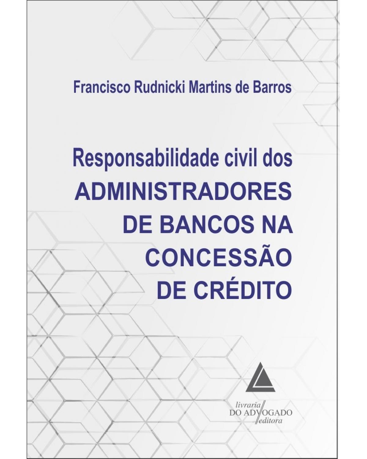Responsabilidade civil dos administradores de bancos na concessão de crédito - 1ª Edição | 2021