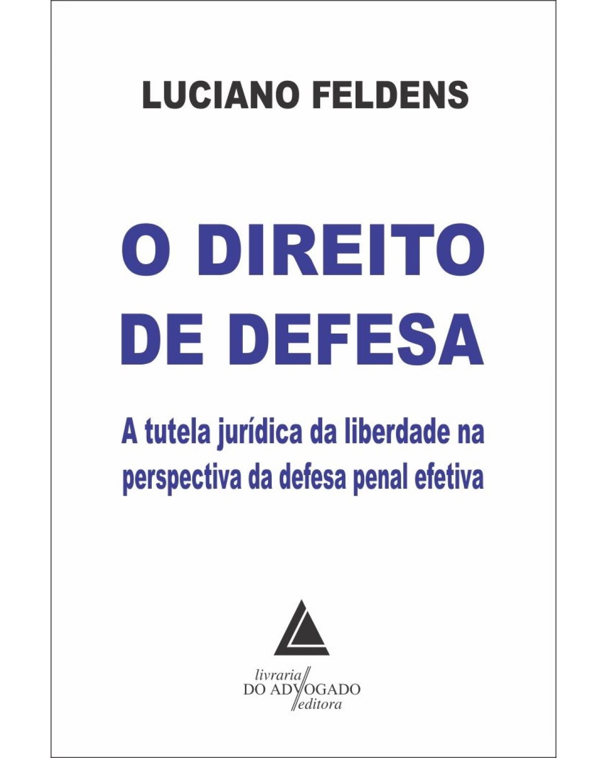 O direito de defesa: a tutela jurídica da liberdade na perspectiva da defesa penal efetiva - 1ª Edição | 2021
