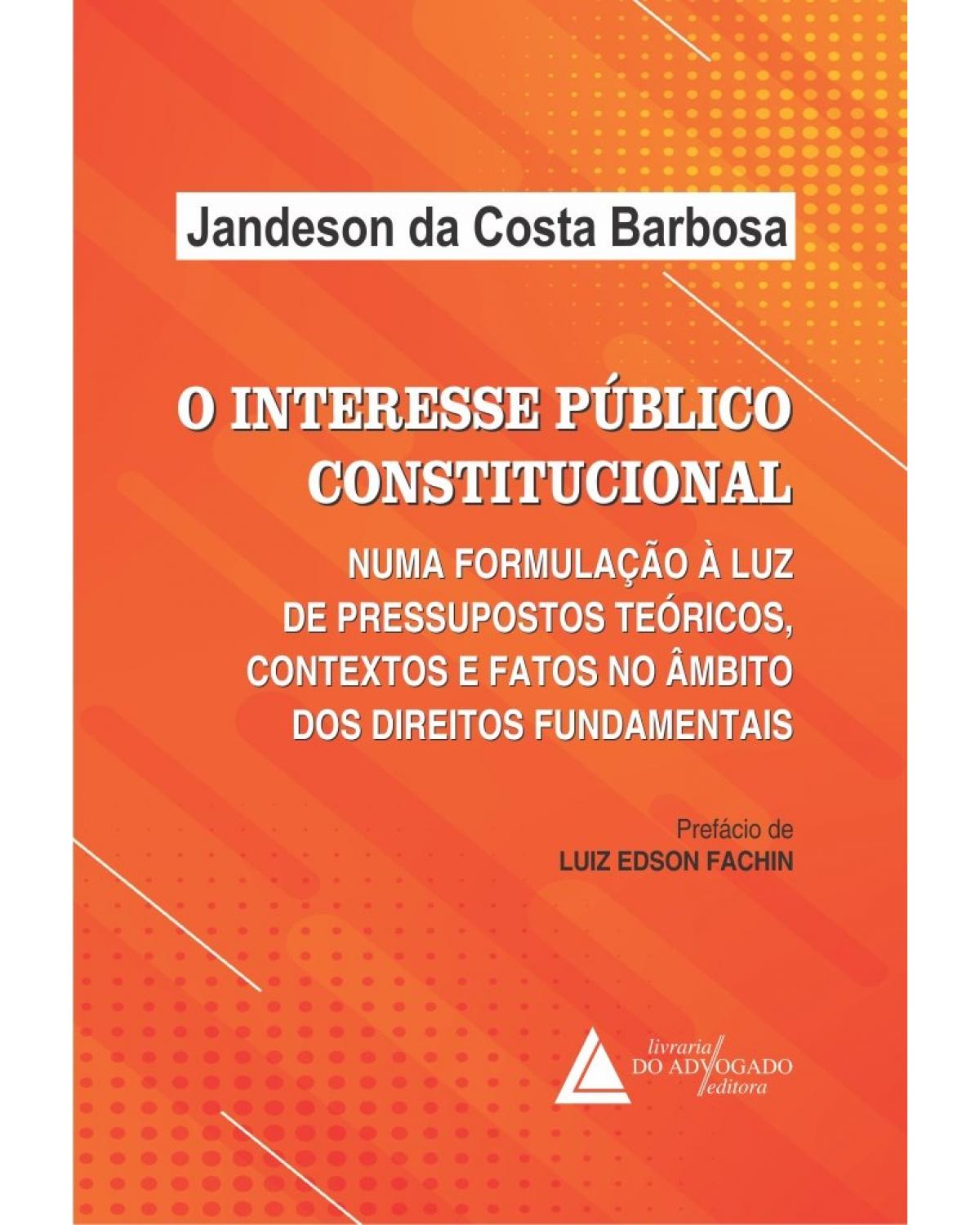 O interesse público constitucional: numa formulação à luz de pressupostos teóricos, contextos e fatos no âmbito dos direitos fundamentais - 1ª Edição | 2022