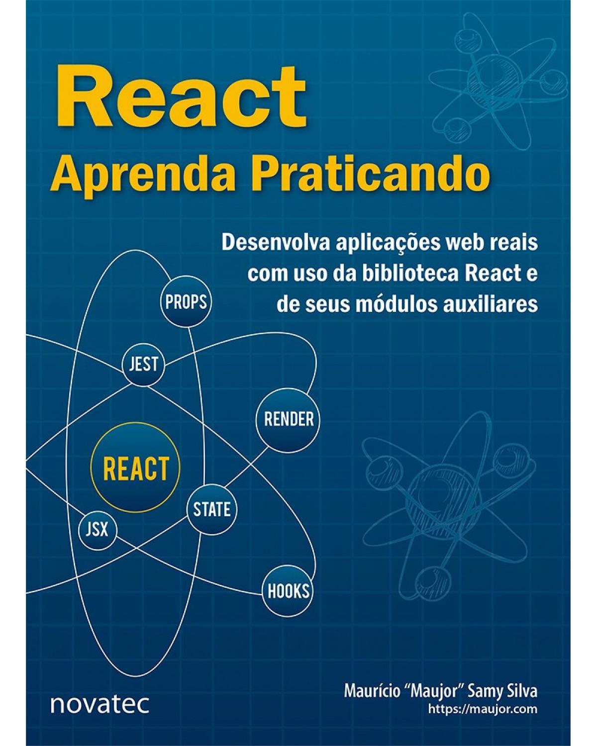 React - Aprenda praticando - desenvolva aplicações web reais com uso da biblioteca React e de seus módulos auxiliares - 1ª Edição | 2021