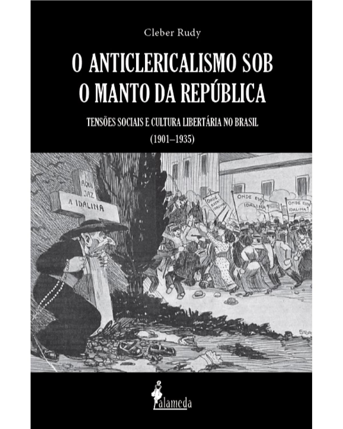 O anticlericalismo sob o manto da república - tensões sociais e cultura libertária no Brasil (1901–1935) - 1ª Edição | 2020