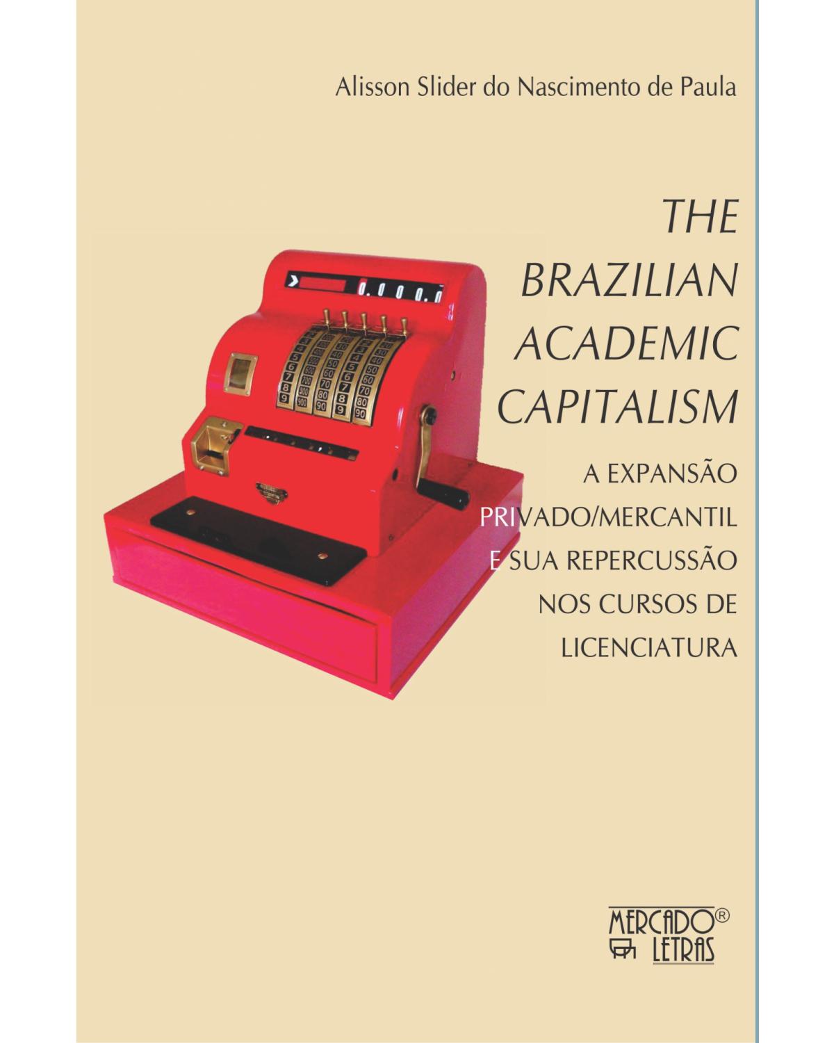 The Brazilian academic capitalism - a expansão privado/mercantil e sua repercussão nos cursos de licenciatura - 1ª Edição | 2021