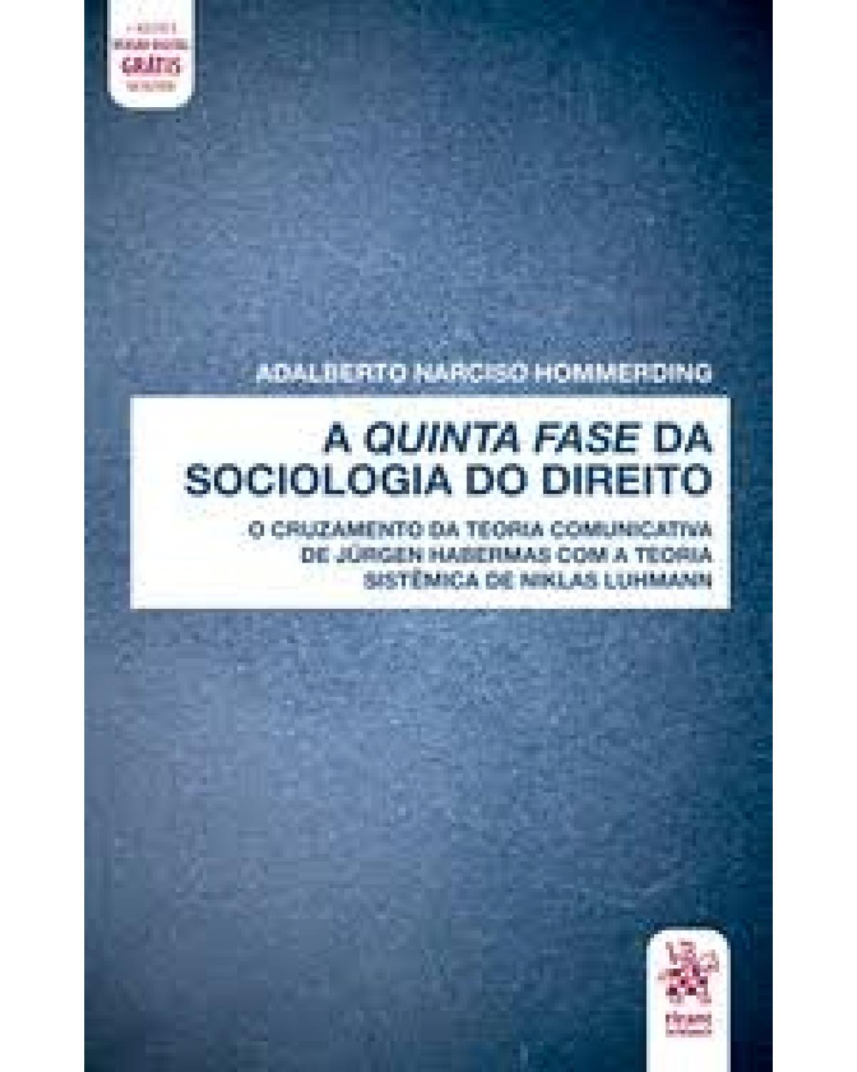 A quinta fase da sociologia do direito - o cruzamento da teoria comunicativa de Jürgen Habermas com a teoria sistêmica de Niklas Luhmann - 1ª Edição | 2020