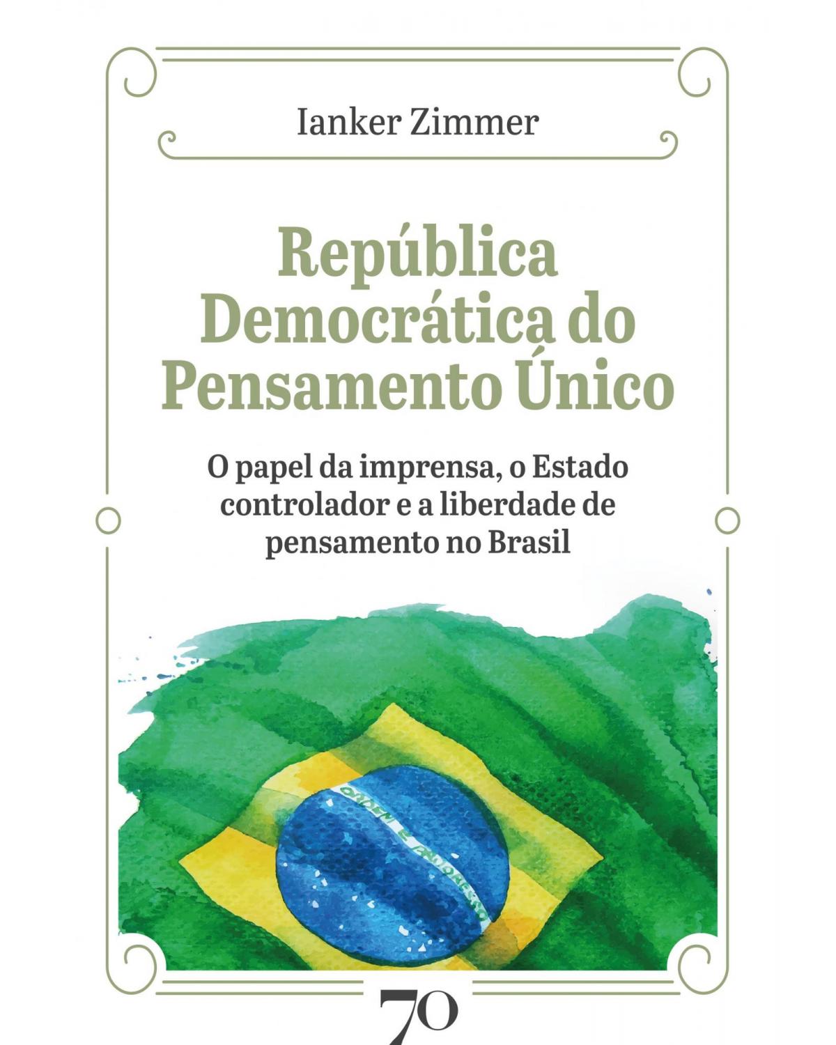República democrática do pensamento único - o papel da imprensa, o estado controlador e a liberdade de pensamento no Brasil - 1ª Edição | 2021