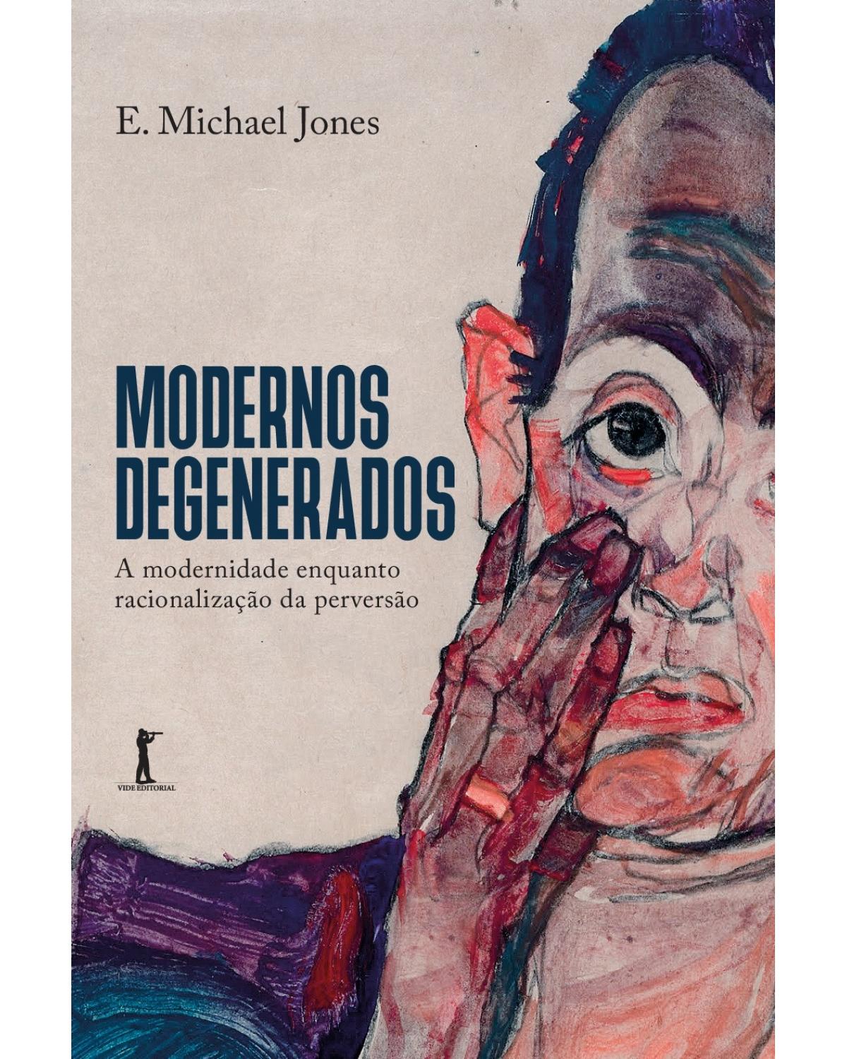 Modernos degenerados — A modernidade como racionalização da perversão - 1ª Edição | 2021