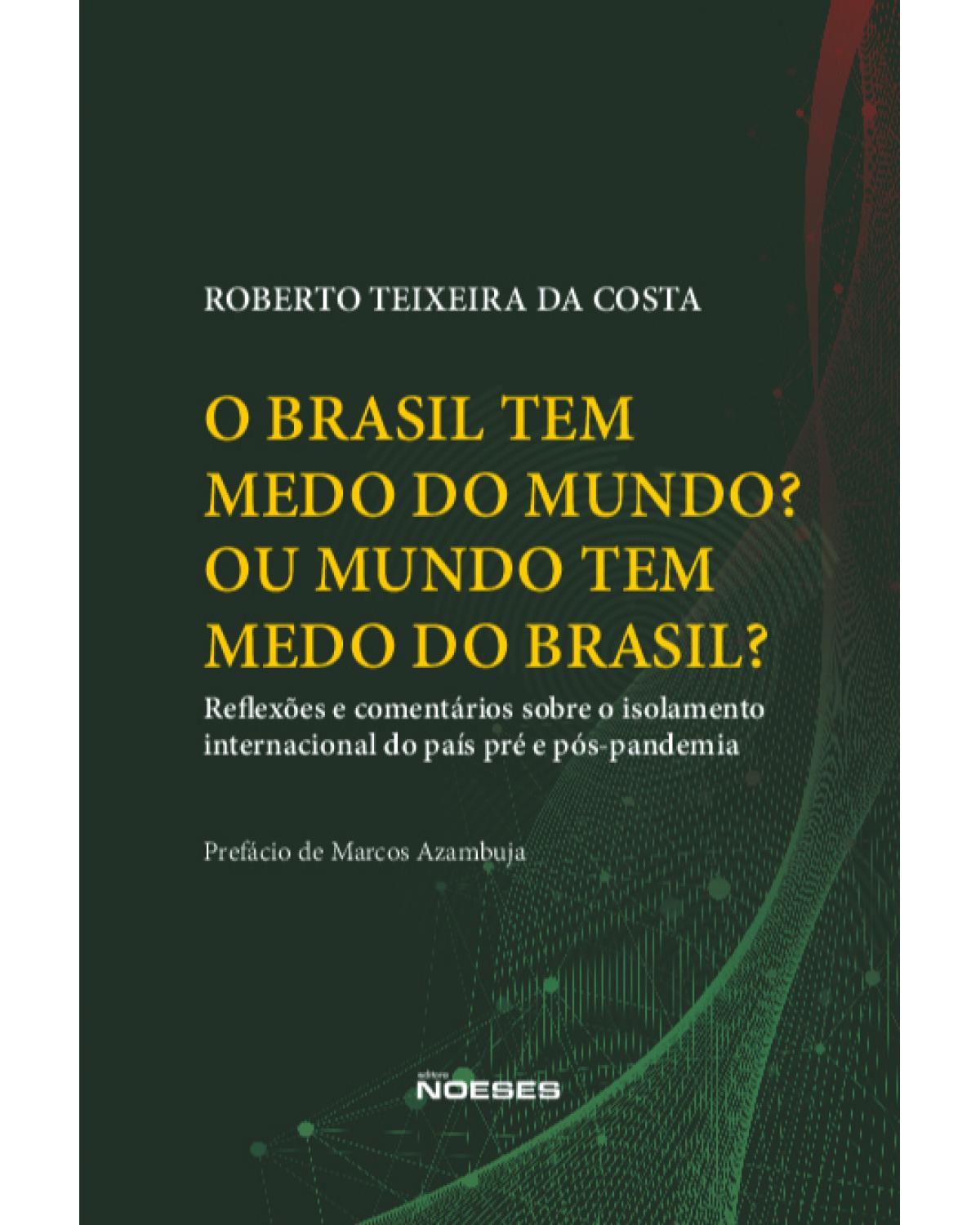 O Brasil tem medo do mundo? Ou o mundo tem medo do Brasil? - reflexões e comentários sobre o isolamento internacional do país pré e pós-pandemia - 1ª Edição | 2021