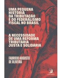 Uma pequena história da tributação e do federalismo fiscal no Brasil: A necessidade de uma reforma tributária justa e solidária - 1ª Edição | 2020