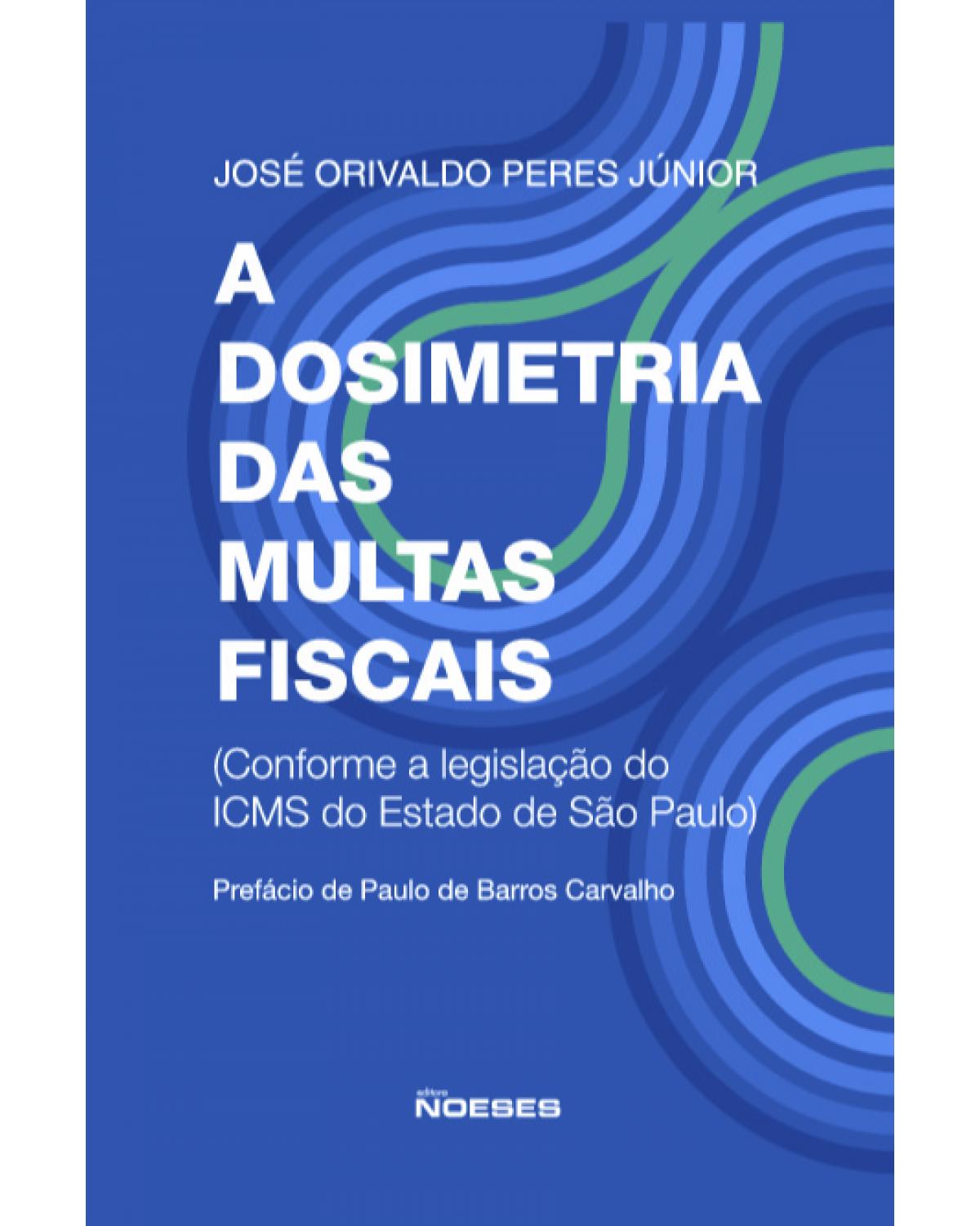 A dosimetria das multas fiscais - conforme a legislação do ICMS do estado de São Paulo - 1ª Edição | 2021