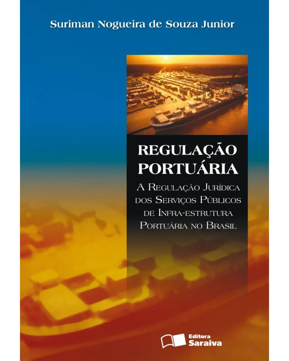 Regulação portuária - a regulação jurídica dos serviços públicos de infra-estrutura portuária no Brasil - 1ª Edição | 2008
