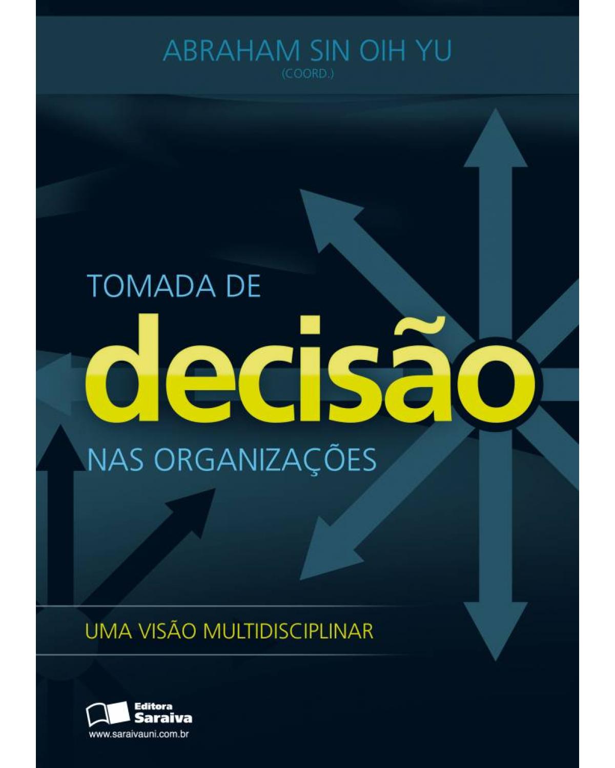Tomada de decisão nas organizações - uma visão multidisciplinar - 1ª Edição | 2011