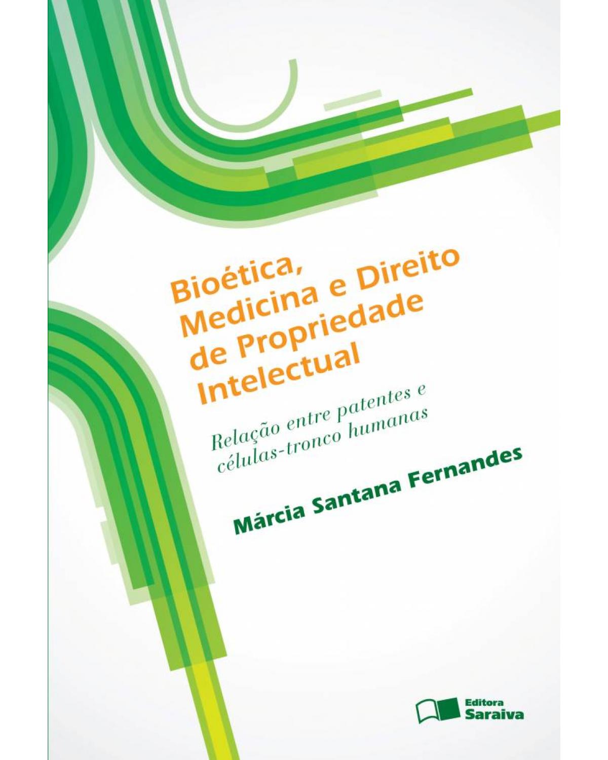 Bioética, medicina e direito de propriedade intelectual - relação entre patentes e células-tronco humanas - 1ª Edição | 2012