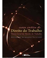 Curso crítico de direito do trabalho - teoria geral do direito do trabalho - 1ª Edição | 2013