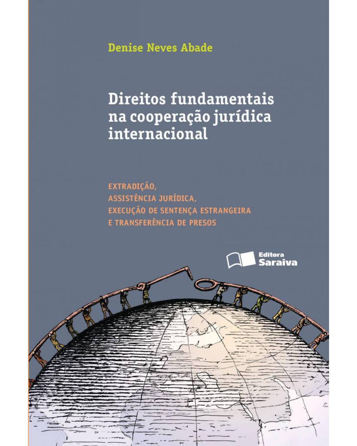 Direitos fundamentais na cooperação jurídica internacional - extradição, assistência jurídica, execução de sentença estrangeira e transferência de presos - 1ª Edição | 2013