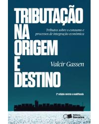 Tributação na origem e destino - tributos sobre o consumo e processos de integração econômica - 2ª Edição | 2013