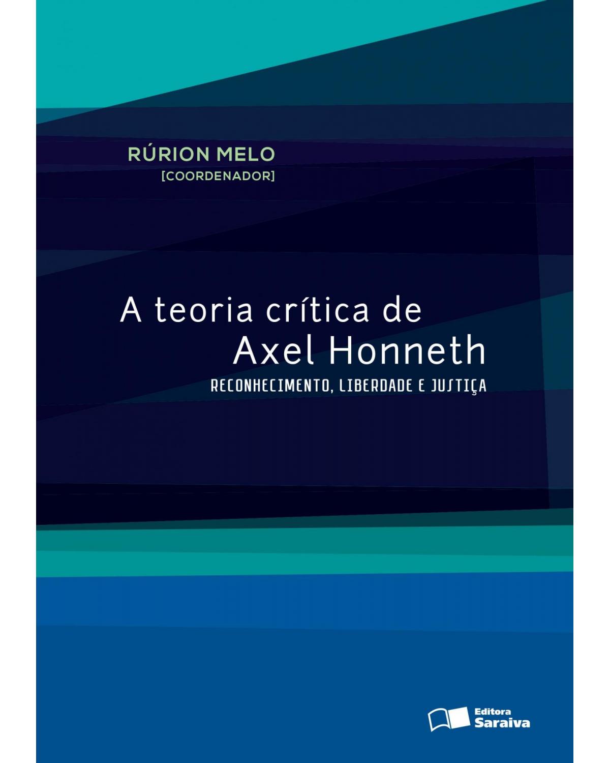 A teoria crítica de Axel Honneth - reconhecimento, liberdade e justiça - 1ª Edição | 2013