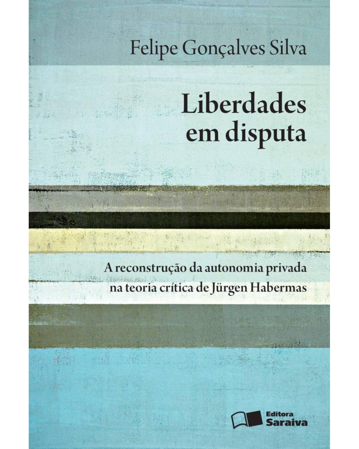 Liberdades em disputa - a reconstrução da autonomia privada na teoria crítica de Jürgen Habermas - 1ª Edição | 2016